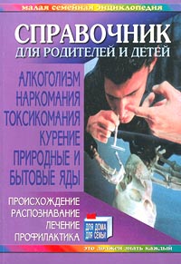 Справочник для родителей и детей Алкоголизм Наркомания Токсикомания Курение Природные и бытовые яды Происхождение, распознавание, лечение, профилактика Серия: Малая семейная энциклопедия инфо 13624i.