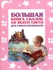 Большая книга сказок со всего света для самых маленьких Издательства: Эксмо, Слово, 2006 г Твердый переплет, 464 стр ISBN 5-699-19361-8, 5-8123-0349-5 Тираж: 5000 экз Формат: 84x108/16 (~205х290 мм) инфо 2404j.